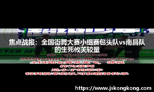 焦点战报：全国街舞大赛小组赛包头队vs南昌队的生死攸关较量