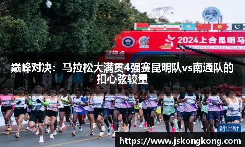 巅峰对决：马拉松大满贯4强赛昆明队vs南通队的扣心弦较量