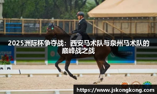 2025洲际杯争夺战：西安马术队与泉州马术队的巅峰战之战
