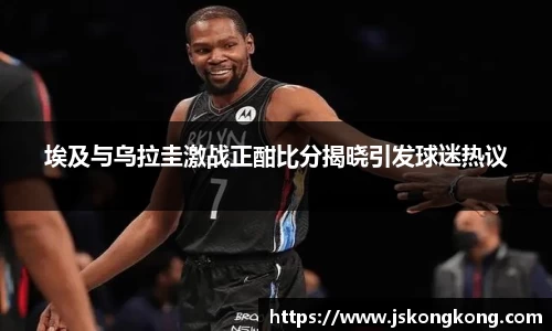 埃及与乌拉圭激战正酣比分揭晓引发球迷热议