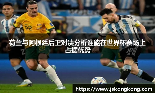 荷兰与阿根廷后卫对决分析谁能在世界杯赛场上占据优势
